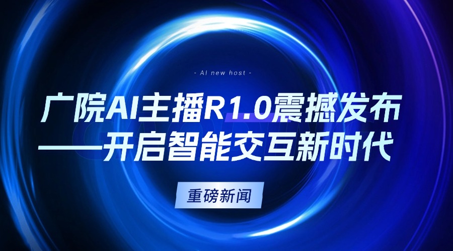 广院AI主播R1.0震撼发布：开启全场景智能交互新